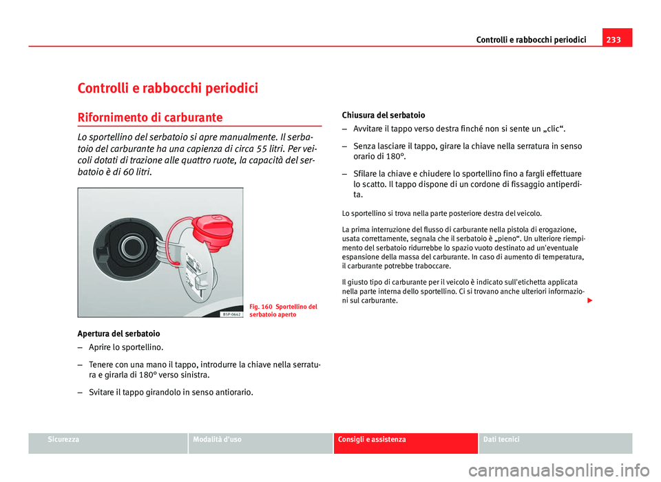 Seat Altea XL 2012 Manuale del proprietario (in Italian) 233
Controlli e rabbocchi periodici
Controlli e rabbocchi periodici
Rifornimento di carburante
Lo sportellino del serbatoio si apre manualmente. Il serba-
toio del carburante ha una capienza di circa Seat Altea XL 2012 Manuale del proprietario (in Italian) 233
Controlli e rabbocchi periodici
Controlli e rabbocchi periodici
Rifornimento di carburante
Lo sportellino del serbatoio si apre manualmente. Il serba-
toio del carburante ha una capienza di circa