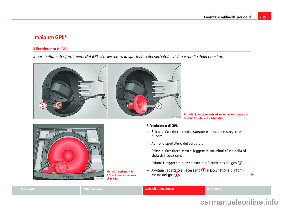Seat Altea XL 2012  Manuale del proprietario (in Italian) 235
Controlli e rabbocchi periodici
Impianto GPL* Rifornimento di GPL
Il bocchettone di rifornimento del GPL si trova dietro lo sportellino del serbatoio, vicino a quello della benzina.
Fig. 161 Sport