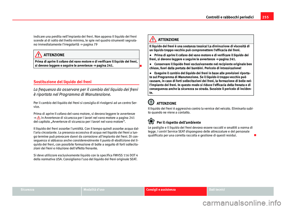 Seat Altea XL 2012 Manuale del proprietario (in Italian) 255
Controlli e rabbocchi periodici
indicare una perdita nell'impianto dei freni. Non appena il liquido dei freni
scende al di sotto del livello minimo, le spie nel quadro strumenti segnala-
no im Seat Altea XL 2012 Manuale del proprietario (in Italian) 255
Controlli e rabbocchi periodici
indicare una perdita nell'impianto dei freni. Non appena il liquido dei freni
scende al di sotto del livello minimo, le spie nel quadro strumenti segnala-
no im