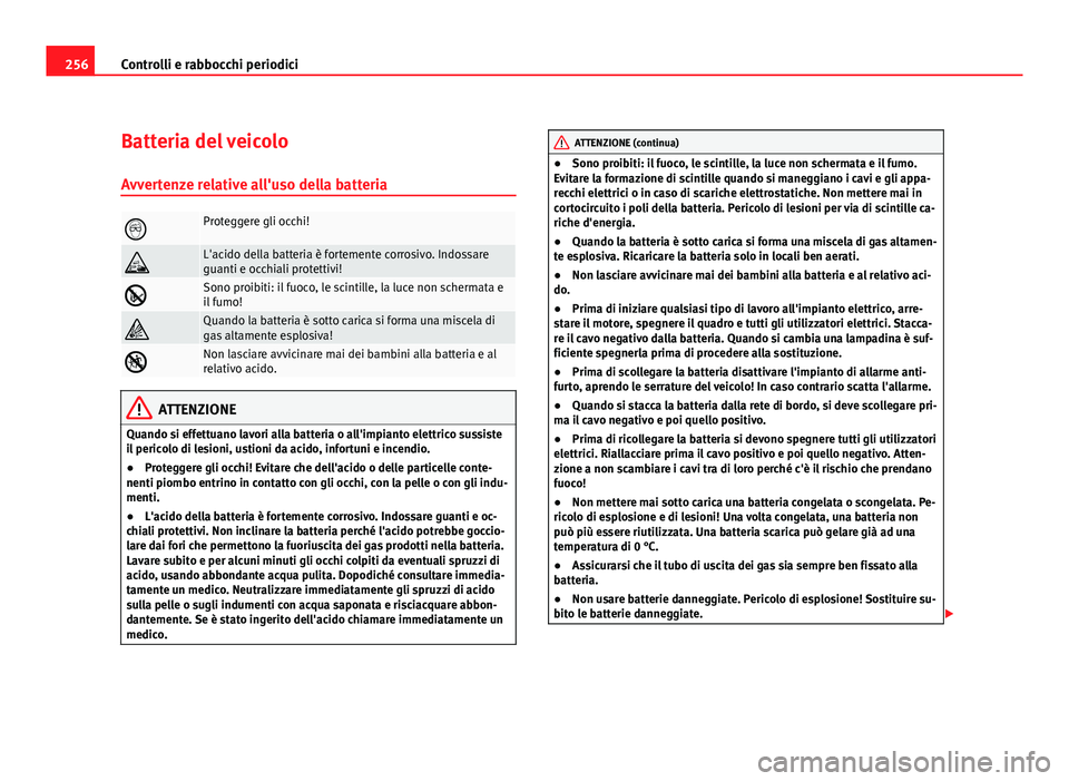 Seat Altea XL 2012 Manuale del proprietario (in Italian) 256Controlli e rabbocchi periodici
Batteria del veicolo
Avvertenze relative all'uso della batteria
Proteggere gli occhi!
L'acido della batteria è fortemente corrosivo. Indossare
guanti Seat Altea XL 2012 Manuale del proprietario (in Italian) 256Controlli e rabbocchi periodici
Batteria del veicolo
Avvertenze relative all'uso della batteria
Proteggere gli occhi!
L'acido della batteria è fortemente corrosivo. Indossare
guanti