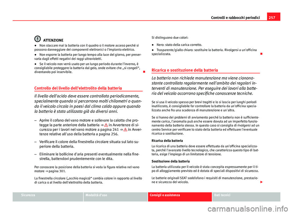 Seat Altea XL 2012 Manuale del proprietario (in Italian) 257
Controlli e rabbocchi periodici
ATTENZIONE
● Non staccare mai la batteria con il quadro o il motore acceso perché si
possono danneggiare dei componenti elettronici o l'impianto elettrico.
Seat Altea XL 2012 Manuale del proprietario (in Italian) 257
Controlli e rabbocchi periodici
ATTENZIONE
● Non staccare mai la batteria con il quadro o il motore acceso perché si
possono danneggiare dei componenti elettronici o l'impianto elettrico.