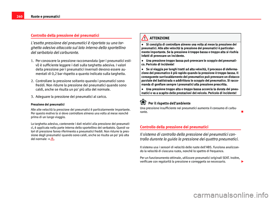 Seat Altea XL 2012 Manuale del proprietario (in Italian) 260Ruote e pneumatici
Controllo della pressione dei pneumatici
L'esatta pressione dei pneumatici è riportata su una tar-
ghetta adesiva attaccata sul lato interno dello sportellino
del serbatoio Seat Altea XL 2012 Manuale del proprietario (in Italian) 260Ruote e pneumatici
Controllo della pressione dei pneumatici
L'esatta pressione dei pneumatici è riportata su una tar-
ghetta adesiva attaccata sul lato interno dello sportellino
del serbatoio