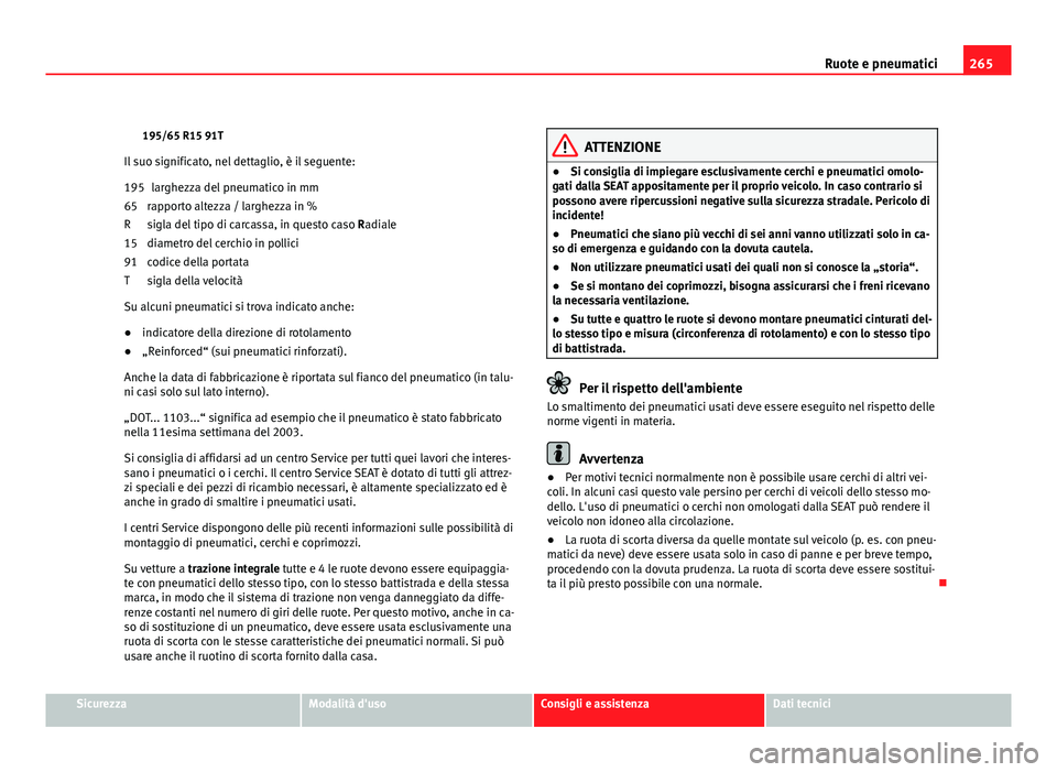 Seat Altea XL 2012 Manuale del proprietario (in Italian) 265
Ruote e pneumatici
195/65 R15 91T
Il suo significato, nel dettaglio, è il seguente: larghezza del pneumatico in mm
rapporto altezza / larghezza in %
sigla del tipo di carcassa, in questo caso Ra Seat Altea XL 2012 Manuale del proprietario (in Italian) 265
Ruote e pneumatici
195/65 R15 91T
Il suo significato, nel dettaglio, è il seguente: larghezza del pneumatico in mm
rapporto altezza / larghezza in %
sigla del tipo di carcassa, in questo caso Ra