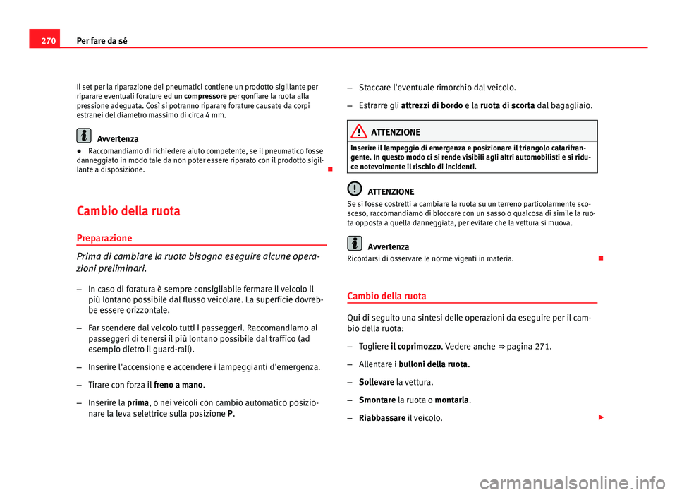 Seat Altea XL 2012 Manuale del proprietario (in Italian) 270Per fare da sé
Il set per la riparazione dei pneumatici contiene un prodotto sigillante per
riparare eventuali forature ed un compressore per gonfiare la ruota alla
pressione adeguata. Così si po Seat Altea XL 2012 Manuale del proprietario (in Italian) 270Per fare da sé
Il set per la riparazione dei pneumatici contiene un prodotto sigillante per
riparare eventuali forature ed un compressore per gonfiare la ruota alla
pressione adeguata. Così si po