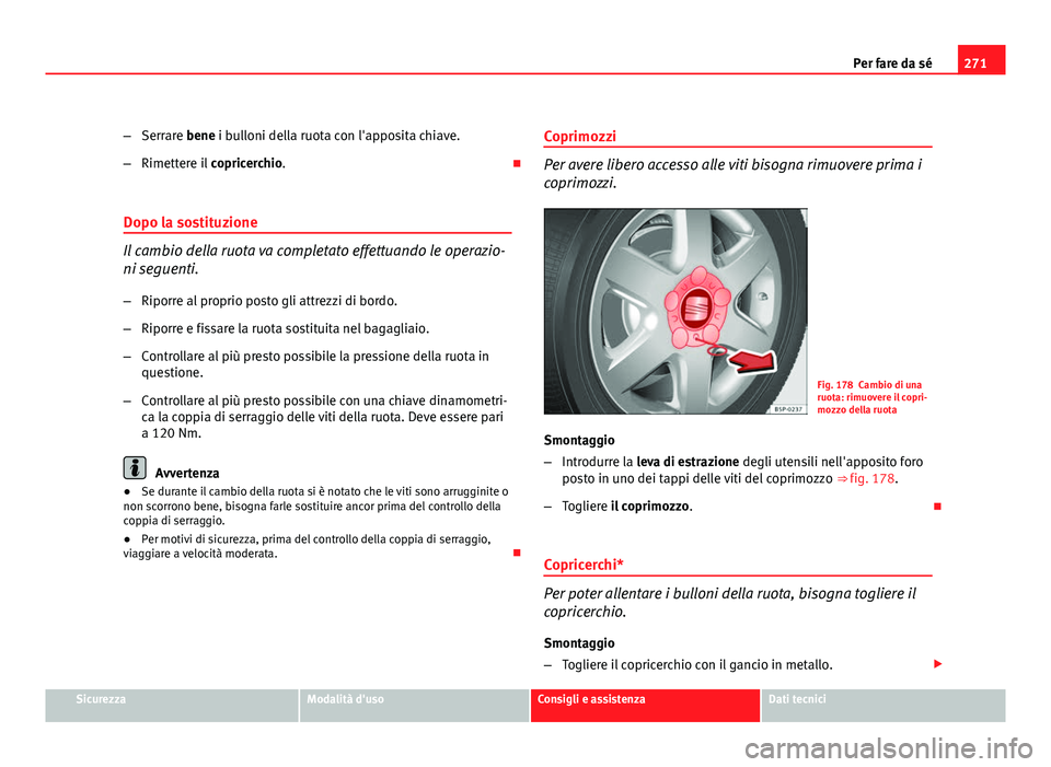 Seat Altea XL 2012 Manuale del proprietario (in Italian) 271
Per fare da sé
– Serrare bene i bulloni della ruota con l'apposita chiave.
– Rimettere il copricerchio.
Dopo la sostituzione
Il cambio della ruota va completato effettuando le operaz Seat Altea XL 2012 Manuale del proprietario (in Italian) 271
Per fare da sé
– Serrare bene i bulloni della ruota con l'apposita chiave.
– Rimettere il copricerchio.
Dopo la sostituzione
Il cambio della ruota va completato effettuando le operaz