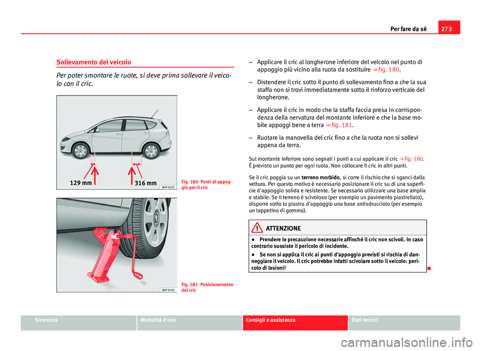 Seat Altea XL 2012 Manuale del proprietario (in Italian) 273
Per fare da sé
Sollevamento del veicolo
Per poter smontare le ruote, si deve prima sollevare il veico-
lo con il cric.
Fig. 180 Punti di appog-
gio per il cric
Fig. 181 Posizionamento
del cric Seat Altea XL 2012 Manuale del proprietario (in Italian) 273
Per fare da sé
Sollevamento del veicolo
Per poter smontare le ruote, si deve prima sollevare il veico-
lo con il cric.
Fig. 180 Punti di appog-
gio per il cric
Fig. 181 Posizionamento
del cric