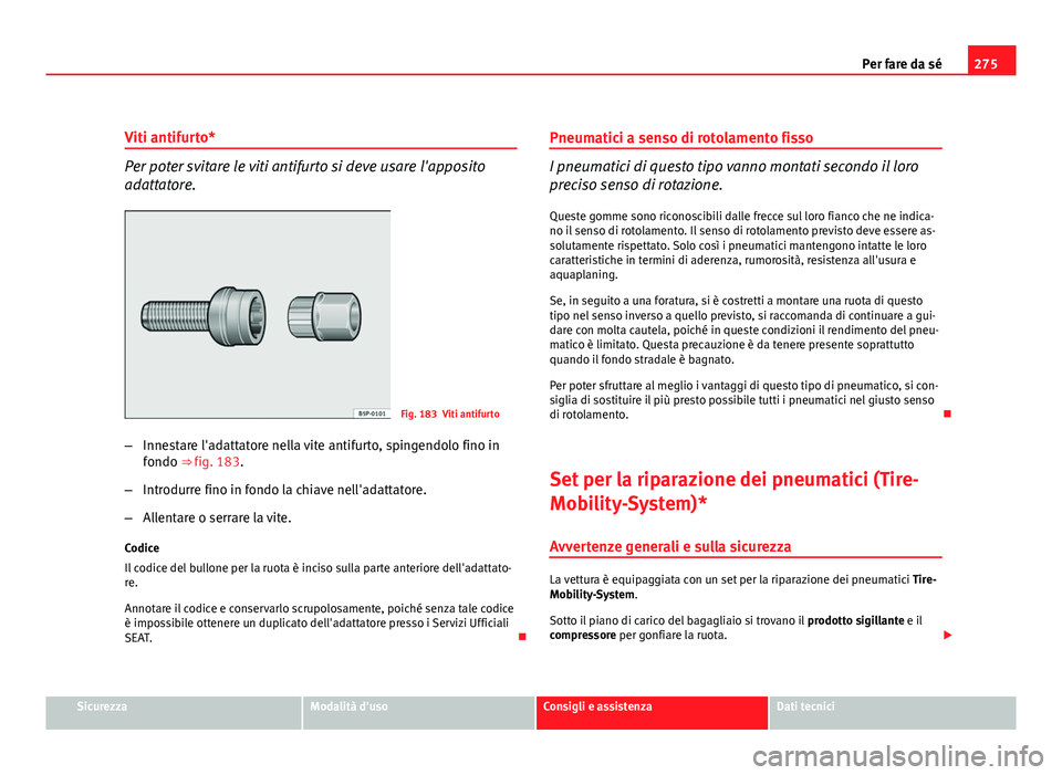 Seat Altea XL 2012 Manuale del proprietario (in Italian) 275
Per fare da sé
Viti antifurto*
Per poter svitare le viti antifurto si deve usare l'apposito
adattatore.
Fig. 183 Viti antifurto
– Innestare l'adattatore nella vite antifurto, spingendol Seat Altea XL 2012 Manuale del proprietario (in Italian) 275
Per fare da sé
Viti antifurto*
Per poter svitare le viti antifurto si deve usare l'apposito
adattatore.
Fig. 183 Viti antifurto
– Innestare l'adattatore nella vite antifurto, spingendol