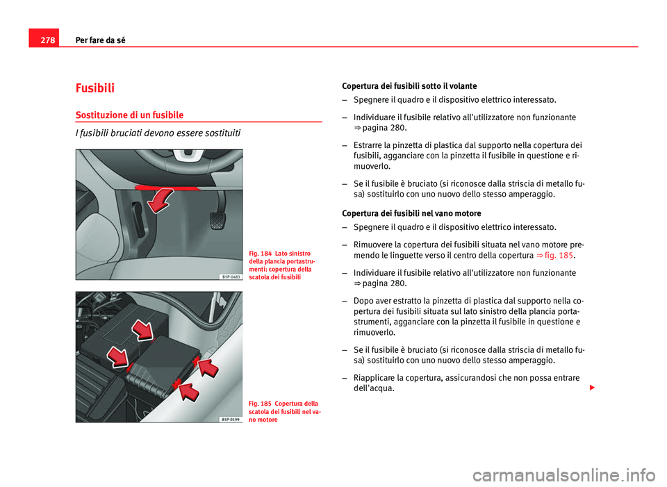 Seat Altea XL 2012 Manuale del proprietario (in Italian) 278Per fare da sé
Fusibili
Sostituzione di un fusibile
I fusibili bruciati devono essere sostituiti
Fig. 184 Lato sinistro
della plancia portastru-
menti: copertura della
scatola dei fusibili
Fig. 18 Seat Altea XL 2012 Manuale del proprietario (in Italian) 278Per fare da sé
Fusibili
Sostituzione di un fusibile
I fusibili bruciati devono essere sostituiti
Fig. 184 Lato sinistro
della plancia portastru-
menti: copertura della
scatola dei fusibili
Fig. 18