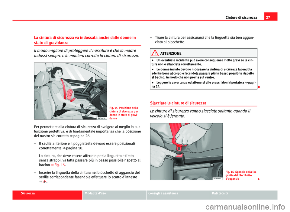 Seat Altea XL 2012 Manuale del proprietario (in Italian) 27
Cinture di sicurezza
La cintura di sicurezza va indossata anche dalle donne in
stato di gravidanza
Il modo migliore di proteggere il nascituro è che la madre
indossi sempre e in maniera corretta l Seat Altea XL 2012 Manuale del proprietario (in Italian) 27
Cinture di sicurezza
La cintura di sicurezza va indossata anche dalle donne in
stato di gravidanza
Il modo migliore di proteggere il nascituro è che la madre
indossi sempre e in maniera corretta l
