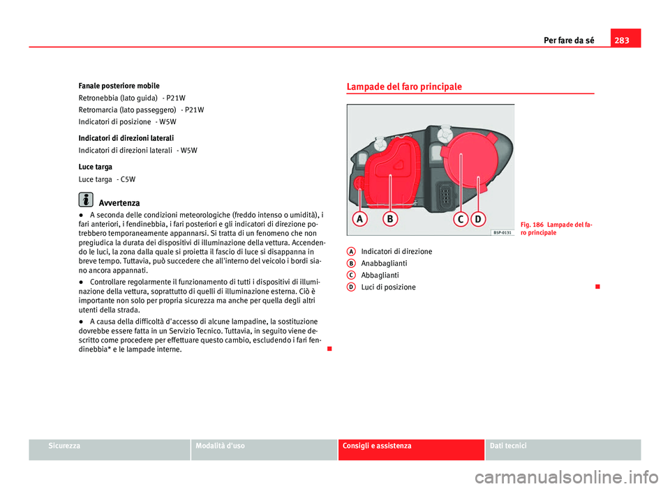 Seat Altea XL 2012 Manuale del proprietario (in Italian) 283
Per fare da sé
Fanale posteriore mobile - P21W- P21W
- W5W
Indicatori di direzioni laterali - W5W
Luce targa - C5W
Avvertenza
● A seconda delle condizioni meteorologiche (freddo intenso o umidi Seat Altea XL 2012 Manuale del proprietario (in Italian) 283
Per fare da sé
Fanale posteriore mobile - P21W- P21W
- W5W
Indicatori di direzioni laterali - W5W
Luce targa - C5W
Avvertenza
● A seconda delle condizioni meteorologiche (freddo intenso o umidi