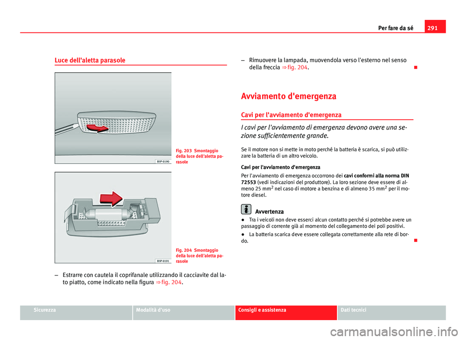 Seat Altea XL 2012 Manuale del proprietario (in Italian) 291
Per fare da sé
Luce dell'aletta parasole
Fig. 203 Smontaggio
della luce dell'aletta pa-
rasole
Fig. 204 Smontaggio
della luce dell'aletta pa-
rasole
– Estrarre con cautela il coprif Seat Altea XL 2012 Manuale del proprietario (in Italian) 291
Per fare da sé
Luce dell'aletta parasole
Fig. 203 Smontaggio
della luce dell'aletta pa-
rasole
Fig. 204 Smontaggio
della luce dell'aletta pa-
rasole
– Estrarre con cautela il coprif