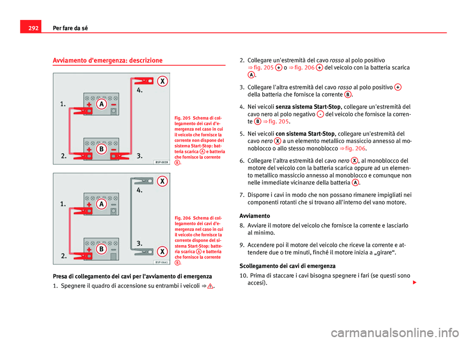 Seat Altea XL 2012 Manuale del proprietario (in Italian) 292Per fare da sé
Avviamento d'emergenza: descrizione
Fig. 205 Schema di col-
legamento dei cavi d'e-
mergenza nel caso in cui
il veicolo che fornisce la
corrente non dispone del
sistema Star Seat Altea XL 2012 Manuale del proprietario (in Italian) 292Per fare da sé
Avviamento d'emergenza: descrizione
Fig. 205 Schema di col-
legamento dei cavi d'e-
mergenza nel caso in cui
il veicolo che fornisce la
corrente non dispone del
sistema Star