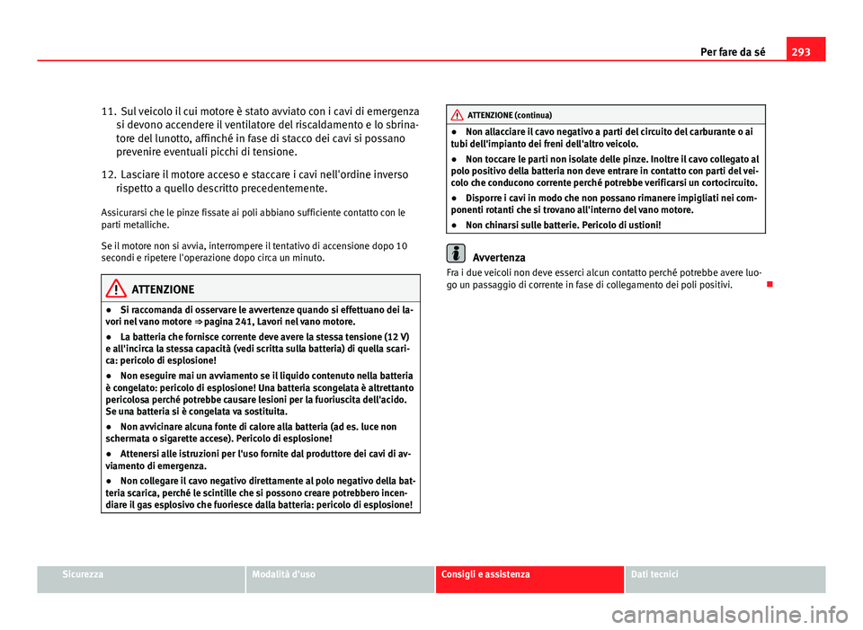 Seat Altea XL 2012 Manuale del proprietario (in Italian) 293
Per fare da sé
11. Sul veicolo il cui motore è stato avviato con i cavi di emergenza si devono accendere il ventilatore del riscaldamento e lo sbrina-
tore del lunotto, affinché in fase di stac Seat Altea XL 2012 Manuale del proprietario (in Italian) 293
Per fare da sé
11. Sul veicolo il cui motore è stato avviato con i cavi di emergenza si devono accendere il ventilatore del riscaldamento e lo sbrina-
tore del lunotto, affinché in fase di stac