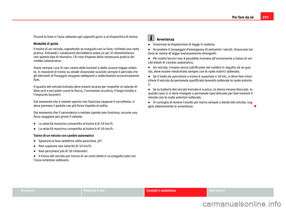 Seat Altea XL 2012 Manuale del proprietario (in Italian) 295
Per fare da sé
Fissare la fune o l'asta soltanto agli appositi ganci o al dispositivo di traino.
Modalità di guida
Il traino di un veicolo, soprattutto se eseguito con la fune, richiede una Seat Altea XL 2012 Manuale del proprietario (in Italian) 295
Per fare da sé
Fissare la fune o l'asta soltanto agli appositi ganci o al dispositivo di traino.
Modalità di guida
Il traino di un veicolo, soprattutto se eseguito con la fune, richiede una