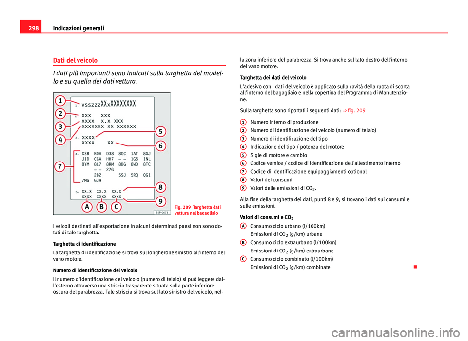 Seat Altea XL 2012 Manuale del proprietario (in Italian) 298Indicazioni generali
Dati del veicolo
I dati più importanti sono indicati sulla targhetta del model-
lo e su quella dei dati vettura.
Fig. 209 Targhetta dati
vettura nel bagagliaio
I veicoli desti Seat Altea XL 2012 Manuale del proprietario (in Italian) 298Indicazioni generali
Dati del veicolo
I dati più importanti sono indicati sulla targhetta del model-
lo e su quella dei dati vettura.
Fig. 209 Targhetta dati
vettura nel bagagliaio
I veicoli desti