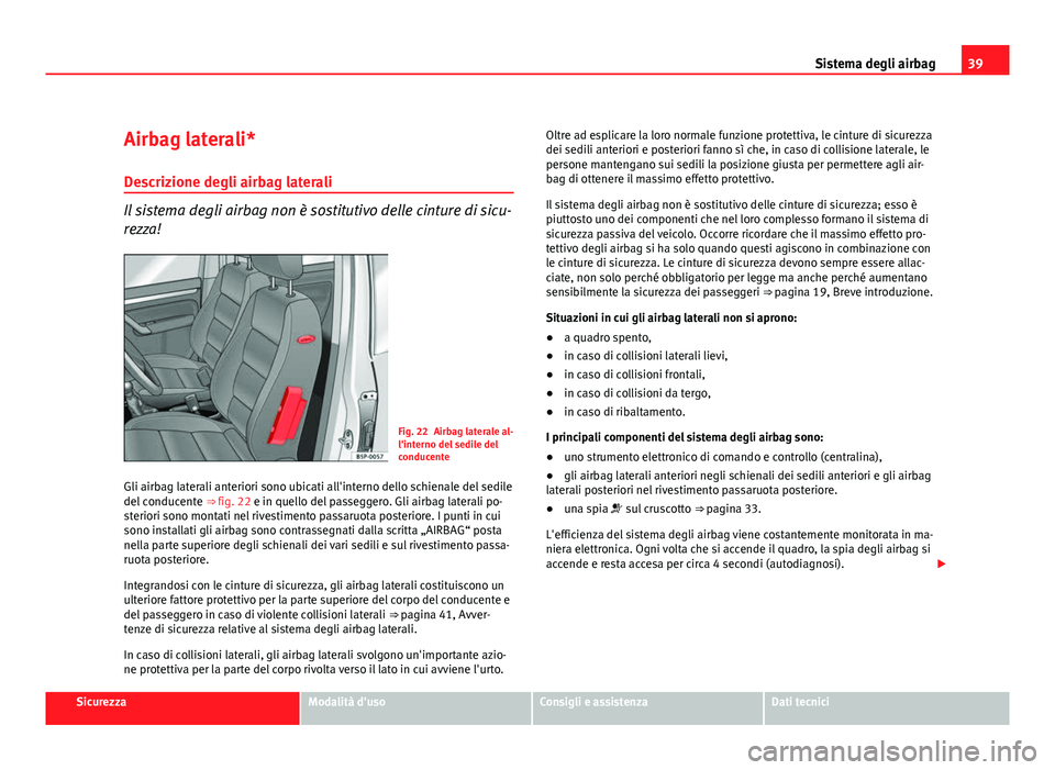 Seat Altea XL 2012  Manuale del proprietario (in Italian) 39
Sistema degli airbag
Airbag laterali* Descrizione degli airbag laterali
Il sistema degli airbag non è sostitutivo delle cinture di sicu-
rezza!
Fig. 22 Airbag laterale al-
l'interno del sedile