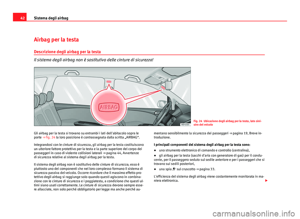 Seat Altea XL 2012  Manuale del proprietario (in Italian) 42Sistema degli airbag
Airbag per la testa
Descrizione degli airbag per la testa
Il sistema degli airbag non è sostitutivo delle cinture di sicurezza!
Fig. 24 Ubicazione degli airbag per la testa, la