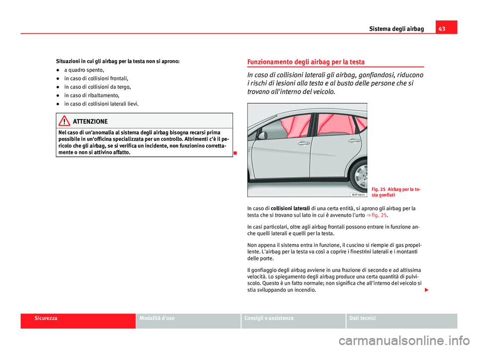 Seat Altea XL 2012  Manuale del proprietario (in Italian) 43
Sistema degli airbag
Situazioni in cui gli airbag per la testa non si aprono:
● a quadro spento,
● in caso di collisioni frontali,
● in caso di collisioni da tergo,
● in caso di ribaltament