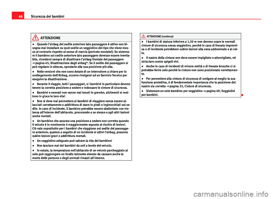 Seat Altea XL 2012 Manuale del proprietario (in Italian) 48Sicurezza dei bambini
ATTENZIONE
● Quando l'airbag del sedile anteriore lato passeggero è attivo non bi-
sogna mai installare su quel sedile un seggiolino del tipo che viene mes-
so al contra Seat Altea XL 2012 Manuale del proprietario (in Italian) 48Sicurezza dei bambini
ATTENZIONE
● Quando l'airbag del sedile anteriore lato passeggero è attivo non bi-
sogna mai installare su quel sedile un seggiolino del tipo che viene mes-
so al contra