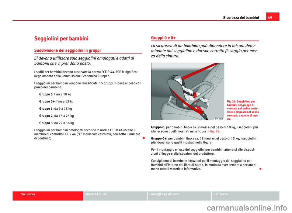 Seat Altea XL 2012 Manuale del proprietario (in Italian) 49
Sicurezza dei bambini
Seggiolini per bambini
Suddivisione dei seggiolini in gruppi
Si devono utilizzare solo seggiolini omologati e adatti ai
bambini che vi prendono posto. I sedili per bambini dev Seat Altea XL 2012 Manuale del proprietario (in Italian) 49
Sicurezza dei bambini
Seggiolini per bambini
Suddivisione dei seggiolini in gruppi
Si devono utilizzare solo seggiolini omologati e adatti ai
bambini che vi prendono posto. I sedili per bambini dev