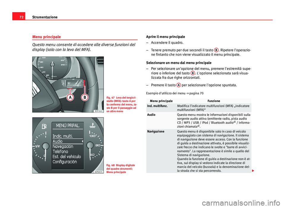 Seat Altea XL 2012 Manuale del proprietario (in Italian) 72Strumentazione
Menu principale
Questo menu consente di accedere alle diverse funzioni del
display (solo con la leva del MFA).
Fig. 47 Leva del tergicri-
stallo (MFA): tasto A per
la conferma del men Seat Altea XL 2012 Manuale del proprietario (in Italian) 72Strumentazione
Menu principale
Questo menu consente di accedere alle diverse funzioni del
display (solo con la leva del MFA).
Fig. 47 Leva del tergicri-
stallo (MFA): tasto A per
la conferma del men