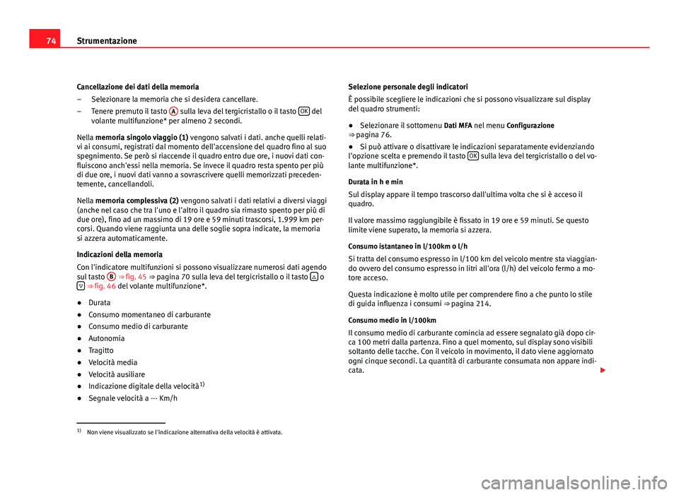 Seat Altea XL 2012 Manuale del proprietario (in Italian) 74Strumentazione
Cancellazione dei dati della memoria
Selezionare la memoria che si desidera cancellare.
Tenere premuto il tasto A
sulla leva del tergicristallo o il tasto OK del
volante multifunzi Seat Altea XL 2012 Manuale del proprietario (in Italian) 74Strumentazione
Cancellazione dei dati della memoria
Selezionare la memoria che si desidera cancellare.
Tenere premuto il tasto A
sulla leva del tergicristallo o il tasto OK del
volante multifunzi