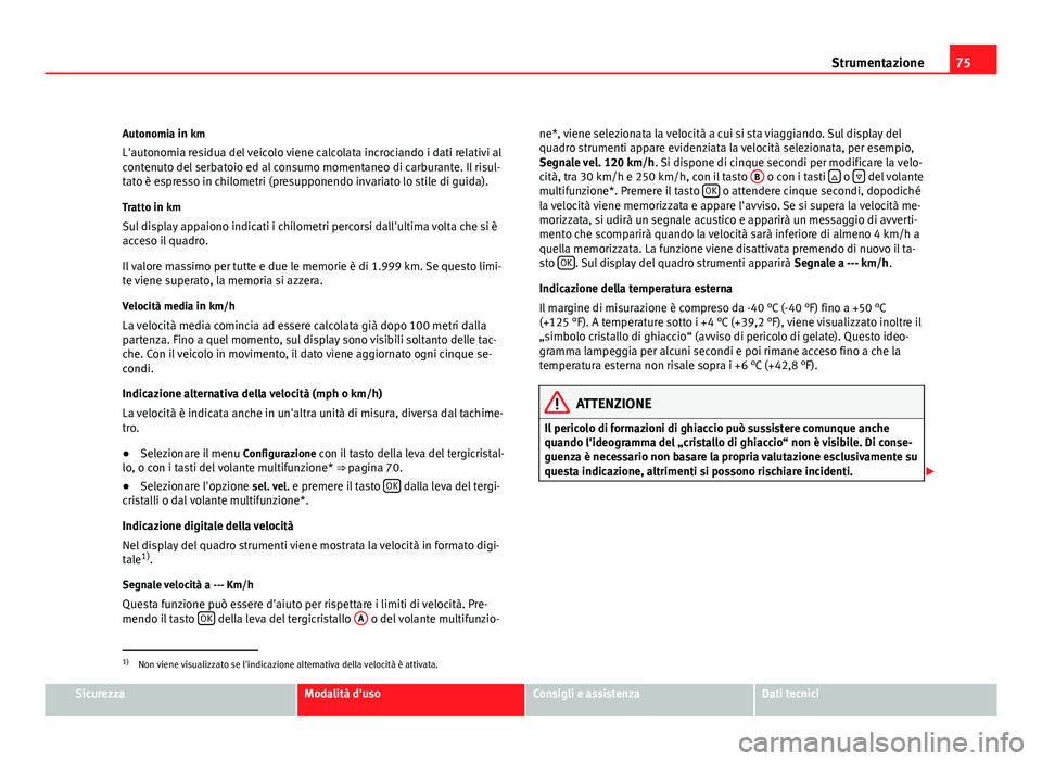 Seat Altea XL 2012 Manuale del proprietario (in Italian) 75
Strumentazione
Autonomia in km
L'autonomia residua del veicolo viene calcolata incrociando i dati relativi al
contenuto del serbatoio ed al consumo momentaneo di carburante. Il risul-
tato è e Seat Altea XL 2012 Manuale del proprietario (in Italian) 75
Strumentazione
Autonomia in km
L'autonomia residua del veicolo viene calcolata incrociando i dati relativi al
contenuto del serbatoio ed al consumo momentaneo di carburante. Il risul-
tato è e