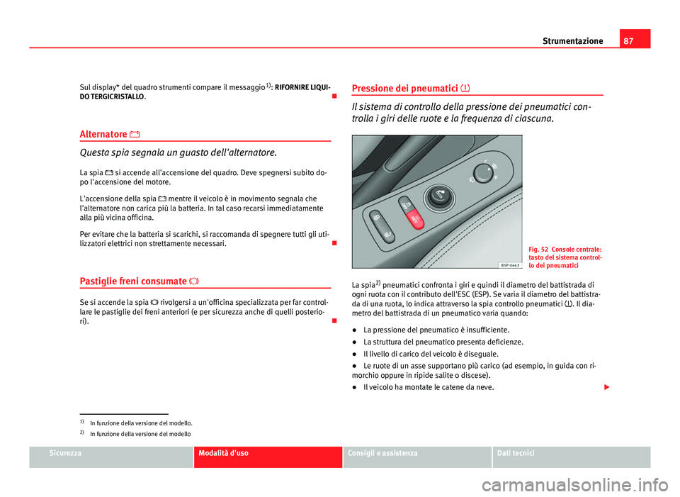 Seat Altea XL 2012 Manuale del proprietario (in Italian) 87
Strumentazione
Sul display* del quadro strumenti compare il messaggio 1)
: RIFORNIRE LIQUI-
DO TERGICRISTALLO .
Alternatore
Questa spia segnala un guasto dell'alternatore. La spia s Seat Altea XL 2012 Manuale del proprietario (in Italian) 87
Strumentazione
Sul display* del quadro strumenti compare il messaggio 1)
: RIFORNIRE LIQUI-
DO TERGICRISTALLO .
Alternatore
Questa spia segnala un guasto dell'alternatore. La spia s