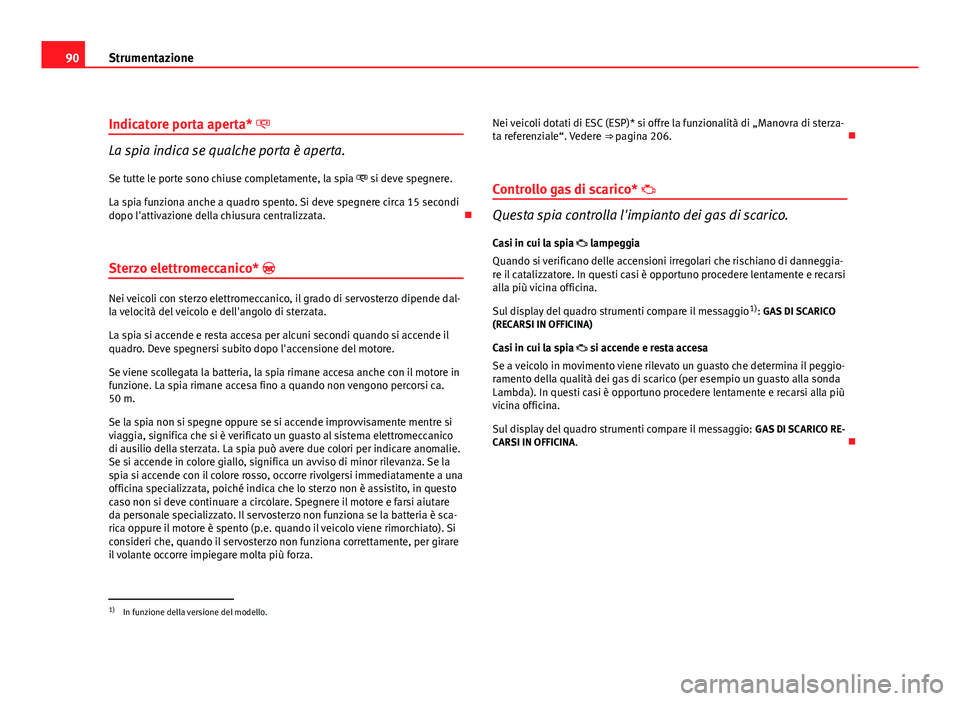 Seat Altea XL 2012 Manuale del proprietario (in Italian) 90Strumentazione
Indicatore porta aperta*
La spia indica se qualche porta è aperta.
Se tutte le porte sono chiuse completamente, la spia si deve spegnere.
La spia funziona anche a quadro spe Seat Altea XL 2012 Manuale del proprietario (in Italian) 90Strumentazione
Indicatore porta aperta*
La spia indica se qualche porta è aperta.
Se tutte le porte sono chiuse completamente, la spia si deve spegnere.
La spia funziona anche a quadro spe