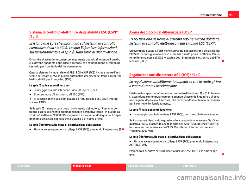 Seat Altea XL 2012 Manuale del proprietario (in Italian) 91
Strumentazione
Sistema di controllo elettronico della stabilità ESC (ESP)*
/
Esistono due spie che informano sul sistema di controllo
elettronico della stabilità. La spia fornisce in Seat Altea XL 2012 Manuale del proprietario (in Italian) 91
Strumentazione
Sistema di controllo elettronico della stabilità ESC (ESP)*
/
Esistono due spie che informano sul sistema di controllo
elettronico della stabilità. La spia fornisce in
