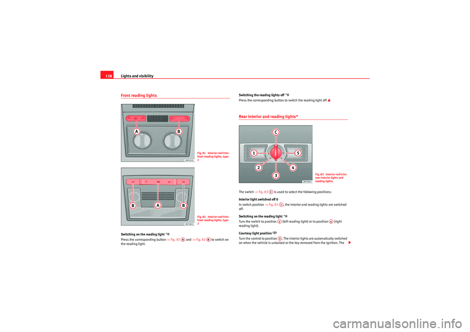 Seat Altea XL 2011  Owners Manual Lights and visibility
128Front reading lights Switching on the reading light 
�
Press the corresponding button  ⇒fig. 81   and  ⇒fig. 82    to switch on 
the reading light. Switching the reading 