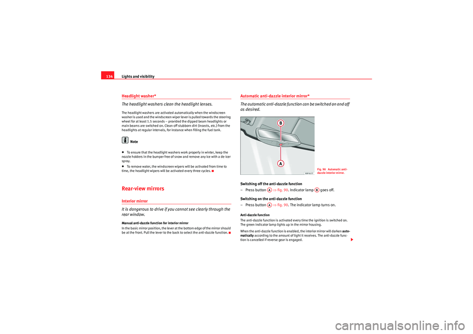 Seat Altea XL 2011  Owners Manual Lights and visibility
134Headlight washer*
The headlight washers clean the headlight lenses.The headlight washers are activated automatically when the windscreen 
washer is used and the windscreen wip