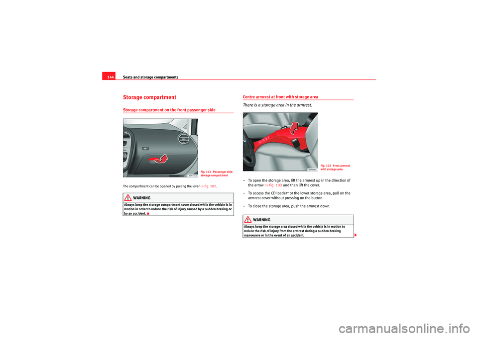 Seat Altea XL 2011 Owners Manual Seats and storage compartments
144Storage compartmentStorage compartment on the front passenger side The compartment can be opened by pulling the lever ⇒fig. 102 .
WARNING
Always keep the storage c Seat Altea XL 2011 Owners Manual Seats and storage compartments
144Storage compartmentStorage compartment on the front passenger side The compartment can be opened by pulling the lever ⇒fig. 102 .
WARNING
Always keep the storage c