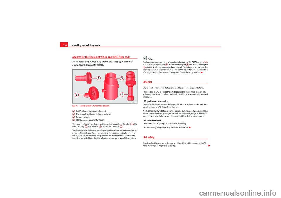 Seat Altea XL 2011 Owners Manual Checking and refilling levels
230Adapter for the liquid petroleum gas (LPG) filler neck
An adapter is required due to the existence of a range of
pumps with different nozzles.Fig. 163 General table Seat Altea XL 2011 Owners Manual Checking and refilling levels
230Adapter for the liquid petroleum gas (LPG) filler neck
An adapter is required due to the existence of a range of
pumps with different nozzles.Fig. 163 General table