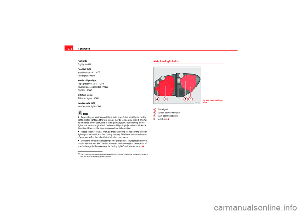 Seat Altea XL 2011 Owners Manual If and when
274Fog lights
Fog lights - H3
Fixed tail light
Stop/Position - P21W
28)
Turn signal - P21W
Mobile tailgate light
Fog light (driver side) - P21W
Reverse (passenger side) - P21W
Position - W Seat Altea XL 2011 Owners Manual If and when
274Fog lights
Fog lights - H3
Fixed tail light
Stop/Position - P21W
28)
Turn signal - P21W
Mobile tailgate light
Fog light (driver side) - P21W
Reverse (passenger side) - P21W
Position - W
