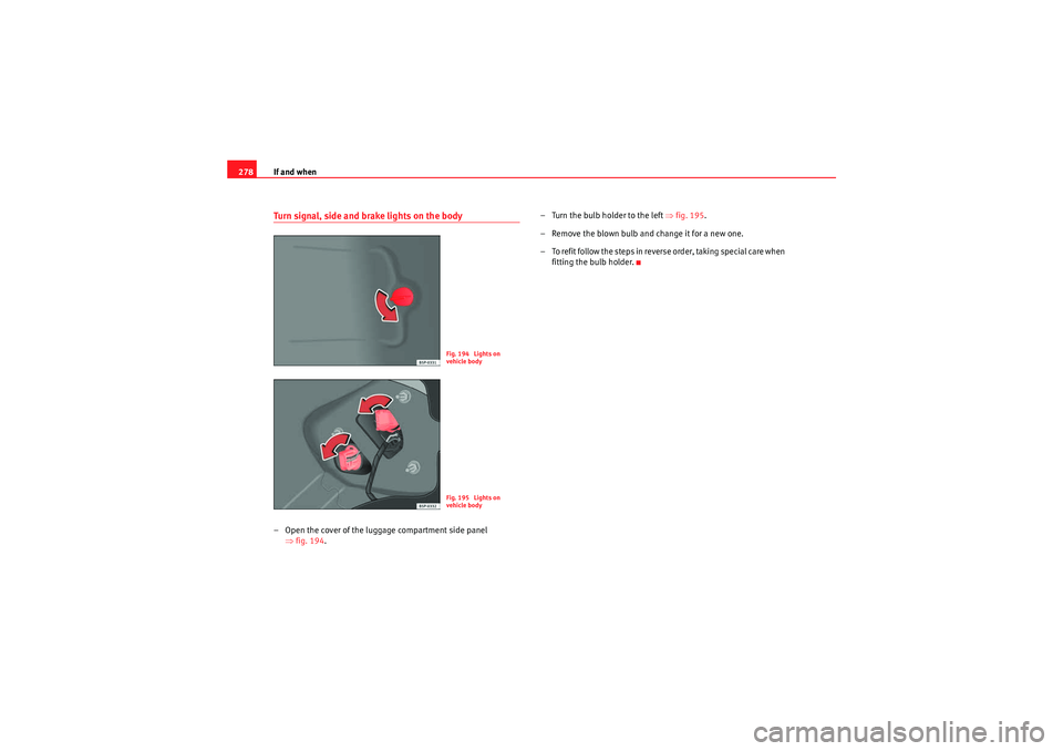 Seat Altea XL 2011  Owners Manual If and when
278Turn signal, side and brake lights on the body– Open the cover of the luggage compartment side panel 
⇒fig. 194 . – Turn the bulb holder to the left 
⇒fig. 195 .
– Remove the 