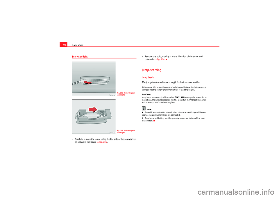 Seat Altea XL 2011 Owners Manual If and when
282Sun visor light– Carefully remove the lamp, using the flat side of the screwdriver,
as shown in the figure ⇒fig. 204 . – Remove the bulb, moving it in the direction of the arrow Seat Altea XL 2011 Owners Manual If and when
282Sun visor light– Carefully remove the lamp, using the flat side of the screwdriver,
as shown in the figure ⇒fig. 204 . – Remove the bulb, moving it in the direction of the arrow