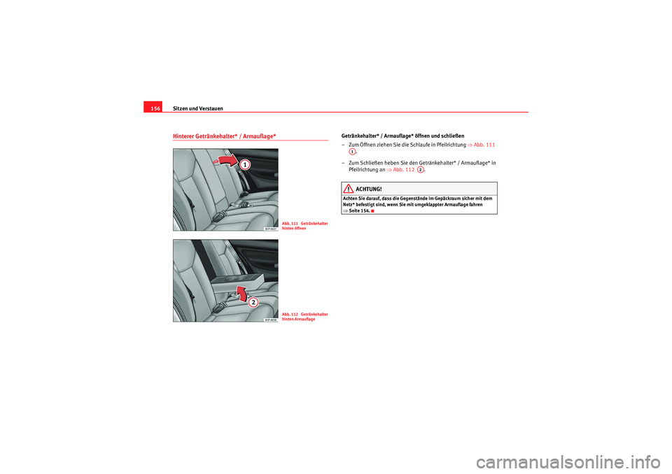 Seat Altea XL 2011  Betriebsanleitung (in German) Sitzen und Verstauen
156Hinterer Getränkehalter* / Armauflage* 
Getränkehalter* / Armauflage* öffnen und schließen
– Zum Öffnen ziehen Sie die Schlaufe in Pfeilrichtung  ⇒Abb. 111  
.
– Zum
