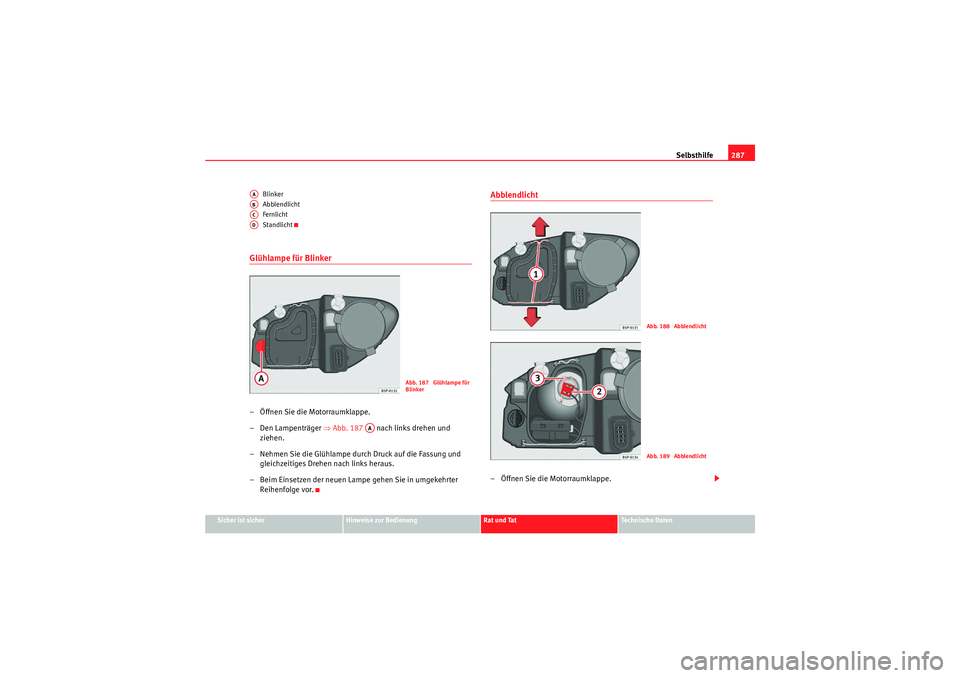Seat Altea XL 2011  Betriebsanleitung (in German) Selbsthilfe287
Sicher ist sicher
Hinweise zur Bedienung
Rat und Tat
Te c h n i s c h e  D a t e n
Blinker
Abblendlicht
Fernlicht
Standlicht
Glühlampe für Blinker – Öffnen Sie die Motorraumklappe.