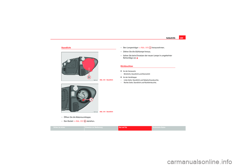 Seat Altea XL 2011  Betriebsanleitung (in German) Selbsthilfe289
Sicher ist sicher
Hinweise zur Bedienung
Rat und Tat
Te c h n i s c h e  D a t e n
Standlicht – Öffnen Sie die Motorraumklappe.
– Den Deckel ⇒ Abb. 192  abziehen. – Den Lampent