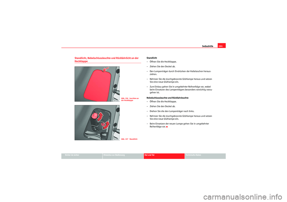 Seat Altea XL 2011  Betriebsanleitung (in German) Selbsthilfe291
Sicher ist sicher
Hinweise zur Bedienung
Rat und Tat
Te c h n i s c h e  D a t e n
Standlicht, Nebelschlussleuchte und Rückfahrlicht an der Heckklappe
Standlicht
– Öffnen Sie die He