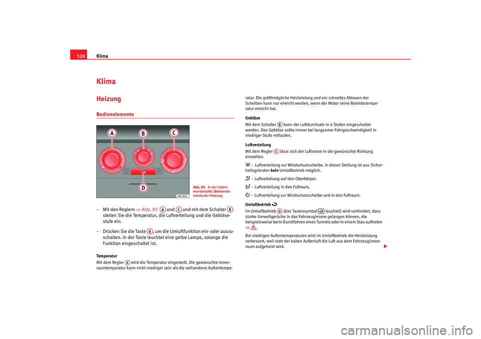 Seat Cordoba 2006 Betriebsanleitung (in German) Klima
120KlimaHeizung Bedienelemente– Mit den Reglern ⇒Abb. 83 und und mit dem Schalter
stellen Sie die Temperatur, die Luftverteilung und die Gebläse-
stufe ein.
– Drücken Sie die Ta Seat Cordoba 2006 Betriebsanleitung (in German) Klima
120KlimaHeizung Bedienelemente– Mit den Reglern ⇒Abb. 83 und und mit dem Schalter
stellen Sie die Temperatur, die Luftverteilung und die Gebläse-
stufe ein.
– Drücken Sie die Ta