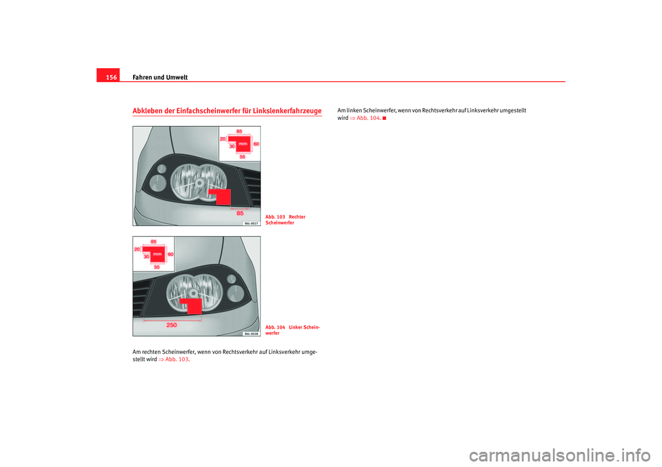 Seat Cordoba 2006  Betriebsanleitung (in German) Fahren und Umwelt
156Abkleben der Einfachscheinwerfer für LinkslenkerfahrzeugeAm rechten Scheinwerfer, wenn von Rechtsverkehr auf Linksverkehr umge-
ste llt w ird ⇒  Abb . 103. A
 m linken Scheinwe