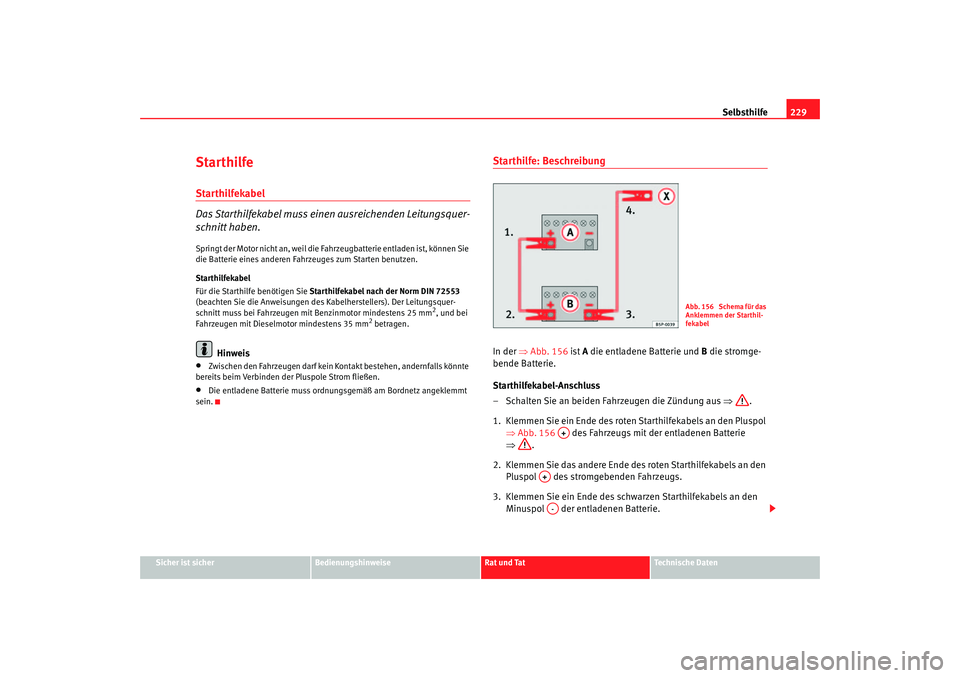 Seat Cordoba 2006 Betriebsanleitung (in German) Selbsthilfe229
Sicher ist sicher
Bedienungshinweise
Rat und Tat
Technische Daten
StarthilfeStarthilfekabel
Das Starthilfekabel muss eine n ausreichenden Leitungsquer-
schnitt haben.Springt der Motor n Seat Cordoba 2006 Betriebsanleitung (in German) Selbsthilfe229
Sicher ist sicher
Bedienungshinweise
Rat und Tat
Technische Daten
StarthilfeStarthilfekabel
Das Starthilfekabel muss eine n ausreichenden Leitungsquer-
schnitt haben.Springt der Motor n