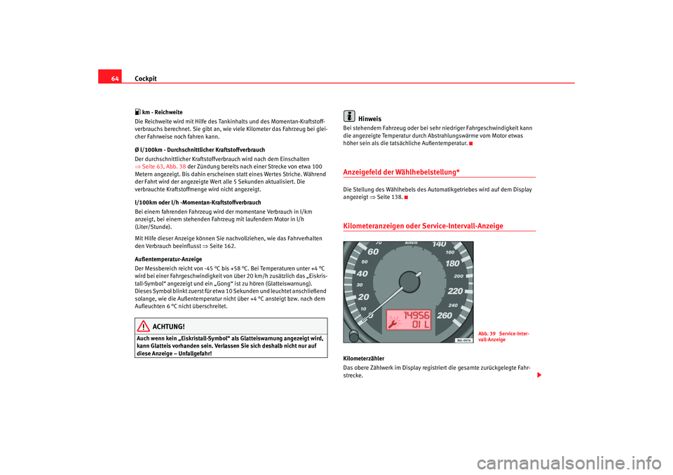 Seat Cordoba 2006 Betriebsanleitung (in German) Cockpit
64 km - Reichweite
Die Reichweite wird mit Hilfe des Tankinhalts und des Momentan-Kraftstoff-
verbrauchs berechnet. Sie gibt an, wie viele Kilometer das Fahrzeug bei glei-
cher Fahrweise n Seat Cordoba 2006 Betriebsanleitung (in German) Cockpit
64 km - Reichweite
Die Reichweite wird mit Hilfe des Tankinhalts und des Momentan-Kraftstoff-
verbrauchs berechnet. Sie gibt an, wie viele Kilometer das Fahrzeug bei glei-
cher Fahrweise n