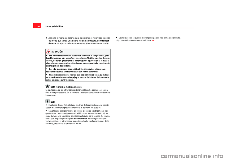 Seat Cordoba 2006  Manual del propietario (in Spanish) Luces y visibilidad
106
2.  Accione el mando giratorio para posicionar el retrovisor exterior de modo que tenga una buena visibilidad trasera. El  retrovisor 
derecho  se ajustará simultáneamente (d