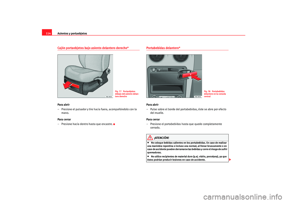 Seat Cordoba 2006  Manual del propietario (in Spanish) Asientos y portaobjetos
114Cajón portaobjetos bajo asiento delantero derecho*Para abrir
– Presione el pulsador y tire hacia fuera, acompañándolo con la 
mano.
Para cerrar
– Presione hacia dentr