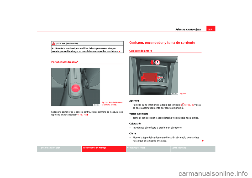 Seat Cordoba 2006  Manual del propietario (in Spanish) Asientos y portaobjetos115
Seguridad ante todo
Instrucciones de Manejo
Consejos prácticos
Datos Técnicos
•
Durante la marcha el portabebidas deberá permanecer siempre 
cerrado, para evitar riesgo