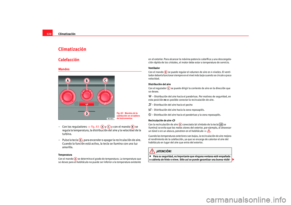 Seat Cordoba 2006  Manual del propietario (in Spanish) Climatización
120ClimatizaciónCalefacción Mandos– Con los reguladores ⇒ fig. 83   y   y con el mando   se 
regula la temperatura, la distribución del aire y la velocidad de la 
turbina.
– Pu