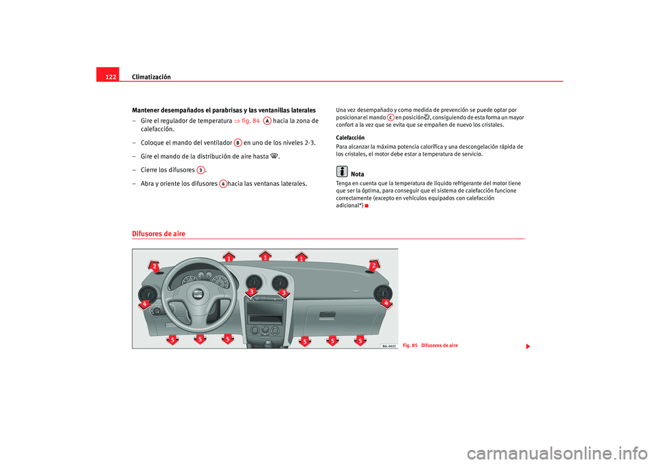 Seat Cordoba 2006  Manual del propietario (in Spanish) Climatización
122
Mantener desempañados el parabrisas y las ventanillas laterales
– Gire el regulador de temperatura  ⇒fig. 84    hacia la zona de 
calefacción.
– Coloque el mando del ventila